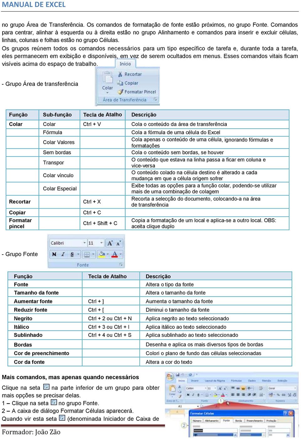 Os grupos reúnem todos os comandos necessários para um tipo específico de tarefa e, durante toda a tarefa, eles permanecem em exibição e disponíveis, em vez de serem ocultados em menus.