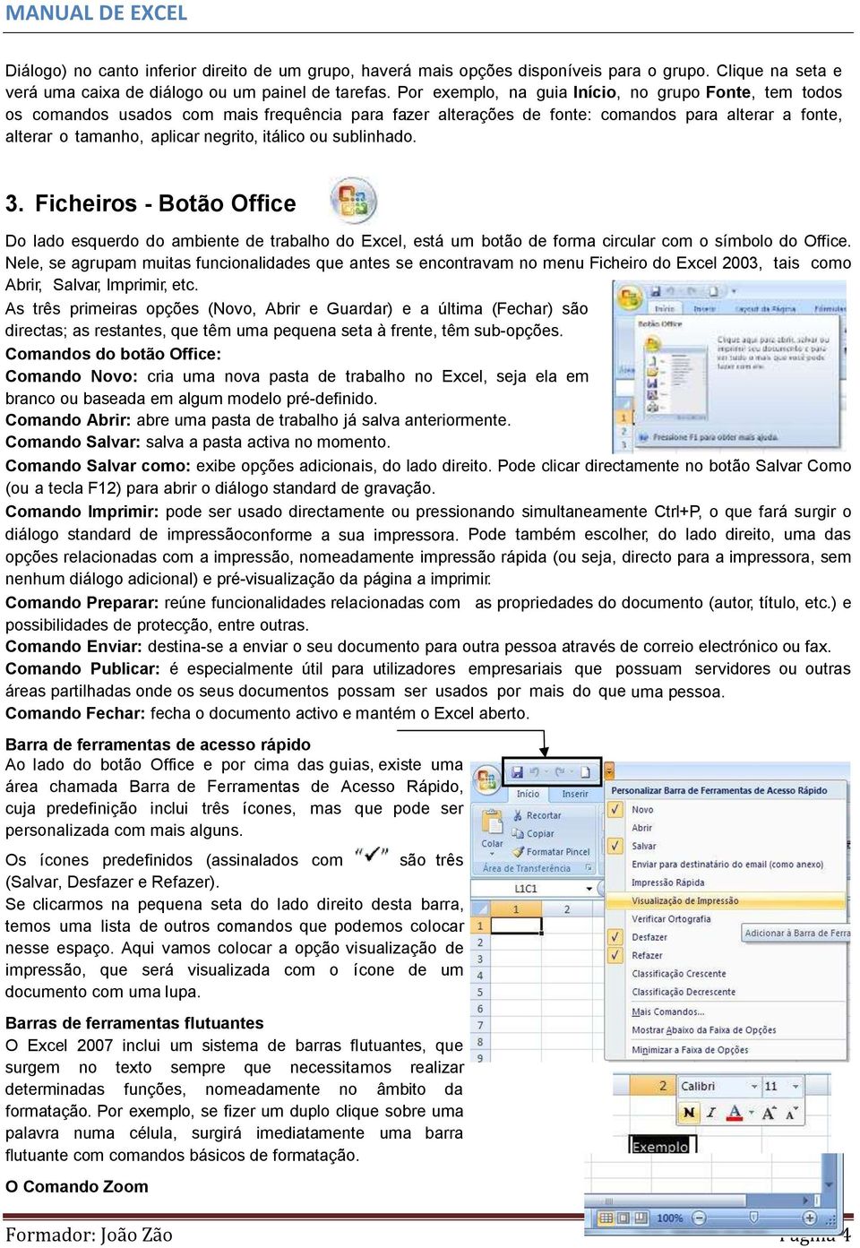 itálico ou sublinhado. 3. Ficheiros - Botão Office Do lado esquerdo do ambiente de trabalho do Excel, está um botão de forma circular com o símbolo do Office.