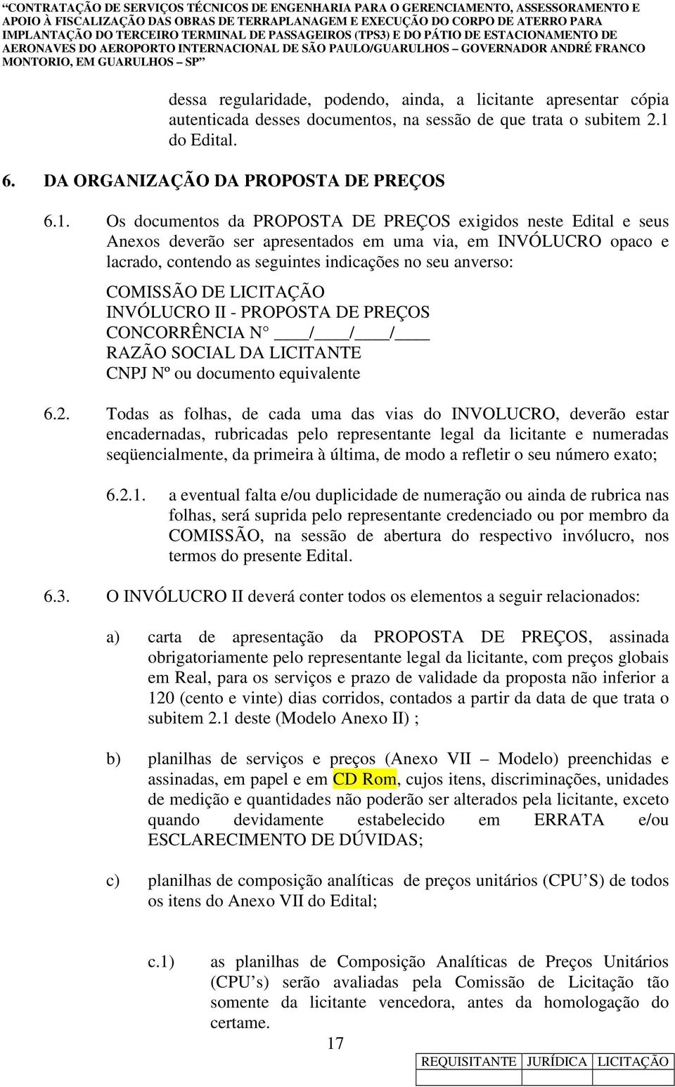 Os documentos da PROPOSTA DE PREÇOS exigidos neste Edital e seus Anexos deverão ser apresentados em uma via, em INVÓLUCRO opaco e lacrado, contendo as seguintes indicações no seu anverso: COMISSÃO DE