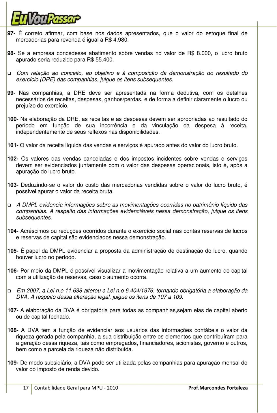 Com relação ao conceito, ao objetivo e à composição da demonstração do resultado do exercício (DRE) das companhias, julgue os itens subsequentes.