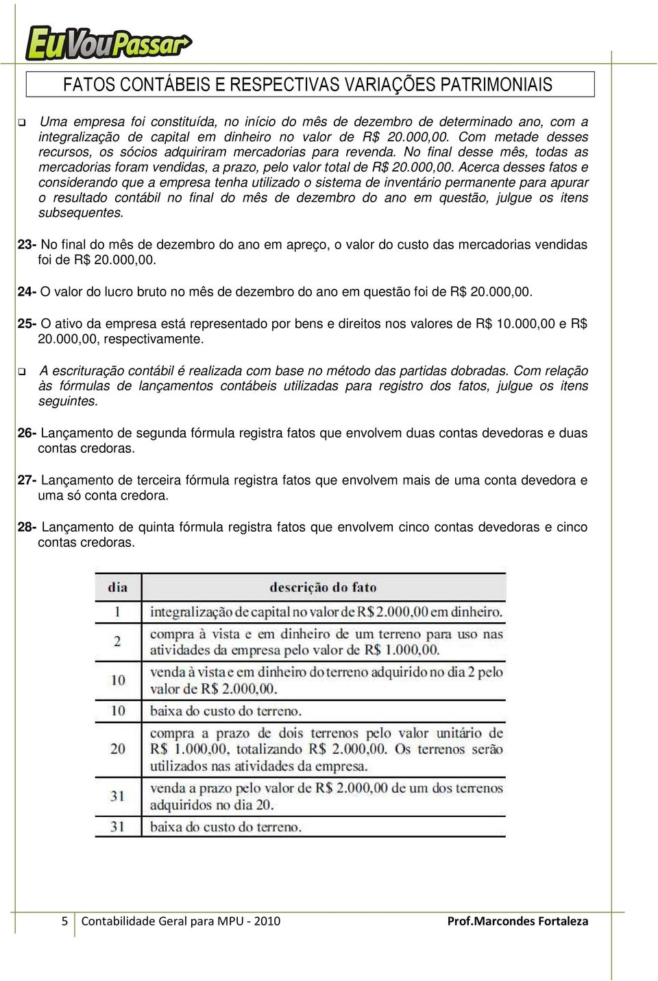 Acerca desses fatos e considerando que a empresa tenha utilizado o sistema de inventário permanente para apurar o resultado contábil no final do mês de dezembro do ano em questão, julgue os itens