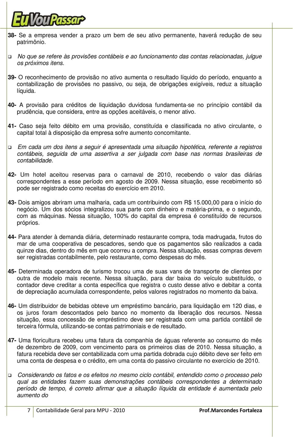 39- O reconhecimento de provisão no ativo aumenta o resultado líquido do período, enquanto a contabilização de provisões no passivo, ou seja, de obrigações exigíveis, reduz a situação líquida.