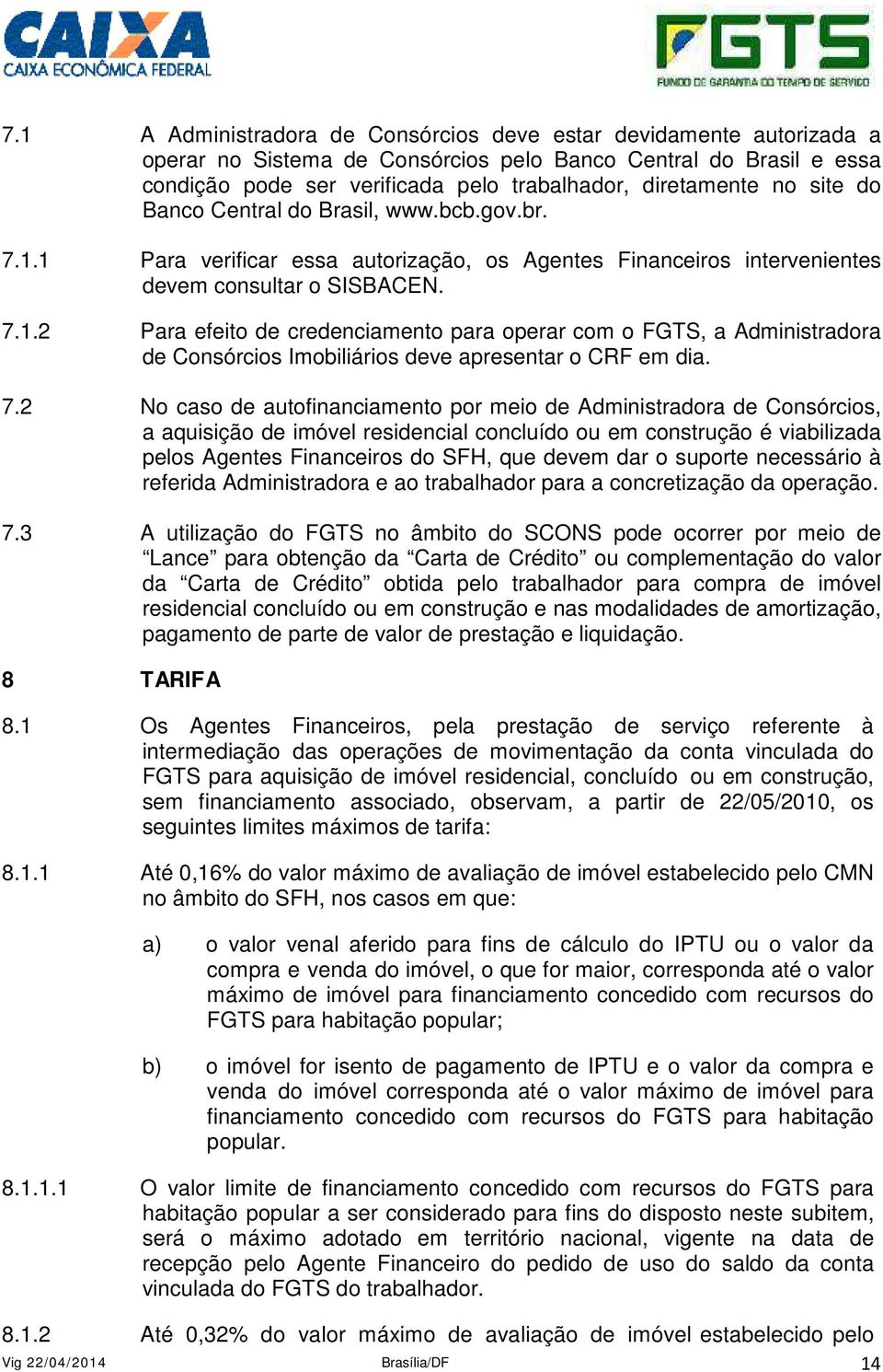 7.2 No caso de autofinanciamento por meio de Administradora de Consórcios, a aquisição de imóvel residencial concluído ou em construção é viabilizada pelos Agentes Financeiros do SFH, que devem dar o