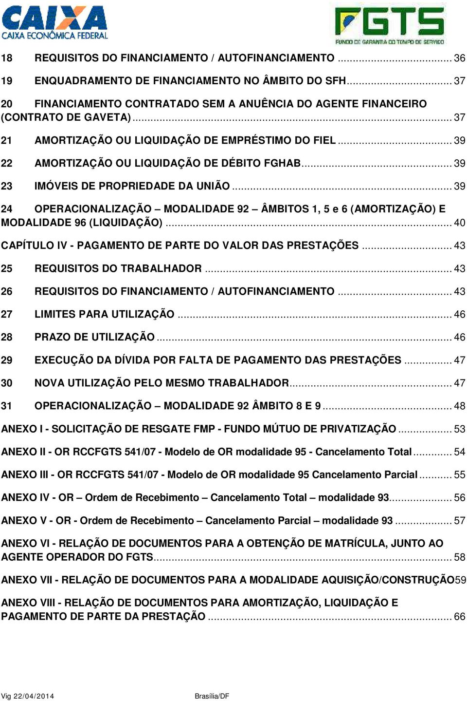 .. 39 24 OPERACIONALIZAÇÃO MODALIDADE 92 ÂMBITOS 1, 5 e 6 (AMORTIZAÇÃO) E MODALIDADE 96 (LIQUIDAÇÃO)... 40 CAPÍTULO IV - PAGAMENTO DE PARTE DO VALOR DAS PRESTAÇÕES... 43 25 REQUISITOS DO TRABALHADOR.