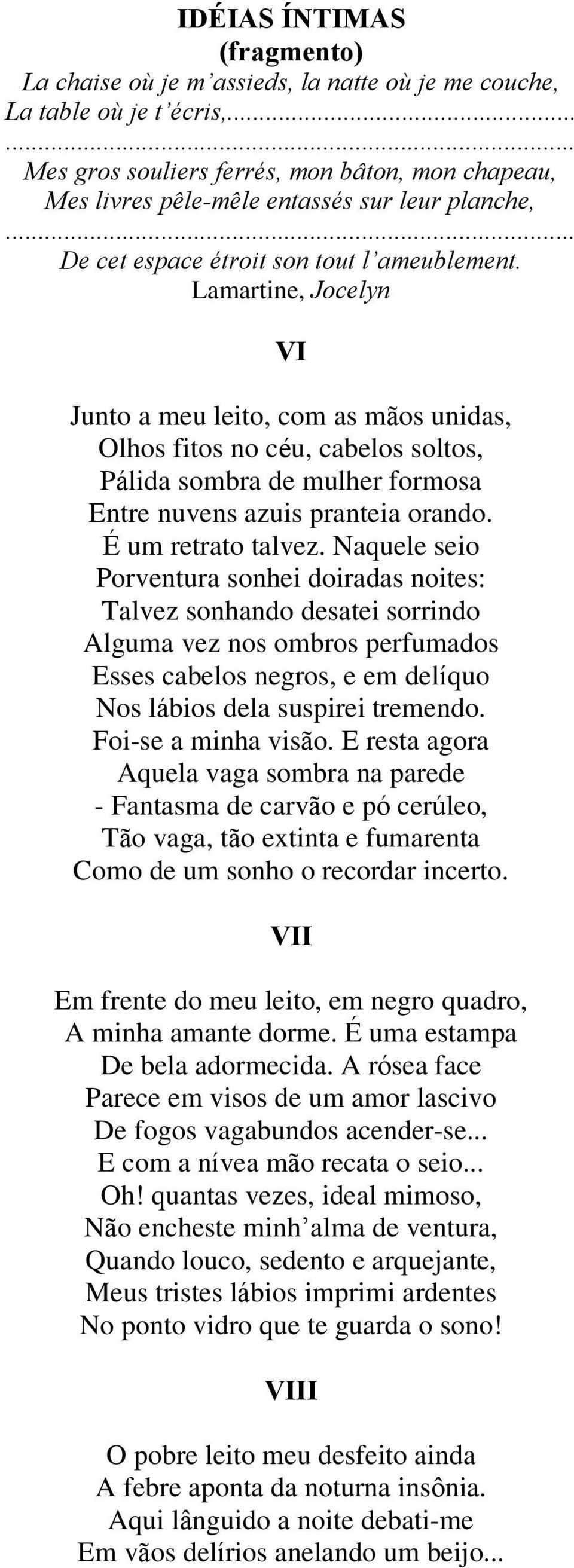 Lamartine, Jocelyn VI Junto a meu leito, com as mãos unidas, Olhos fitos no céu, cabelos soltos, Pálida sombra de mulher formosa Entre nuvens azuis pranteia orando. É um retrato talvez.