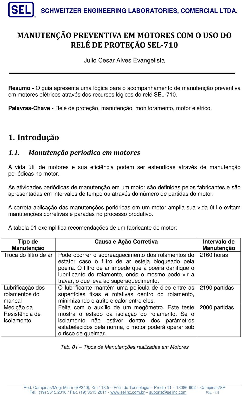 As atividades periódicas de manutenção em um motor são definidas pelos fabricantes e são apresentadas em intervalos de tempo ou através do número de partidas do motor.