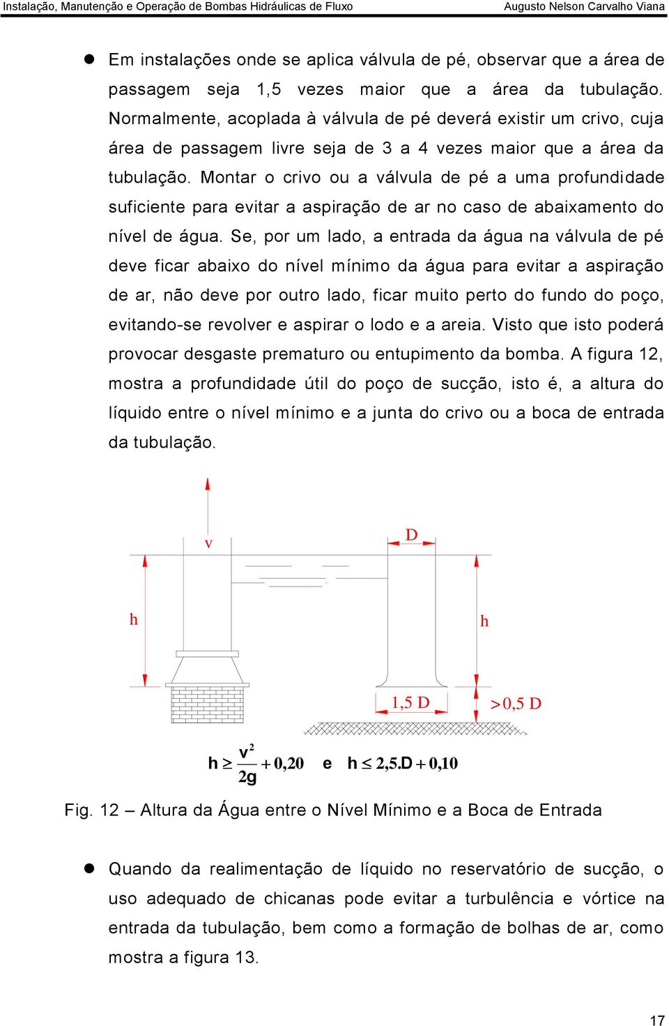 Montar o crivo ou a válvula de pé a uma profundidade suficiente para evitar a aspiração de ar no caso de abaixamento do nível de água.