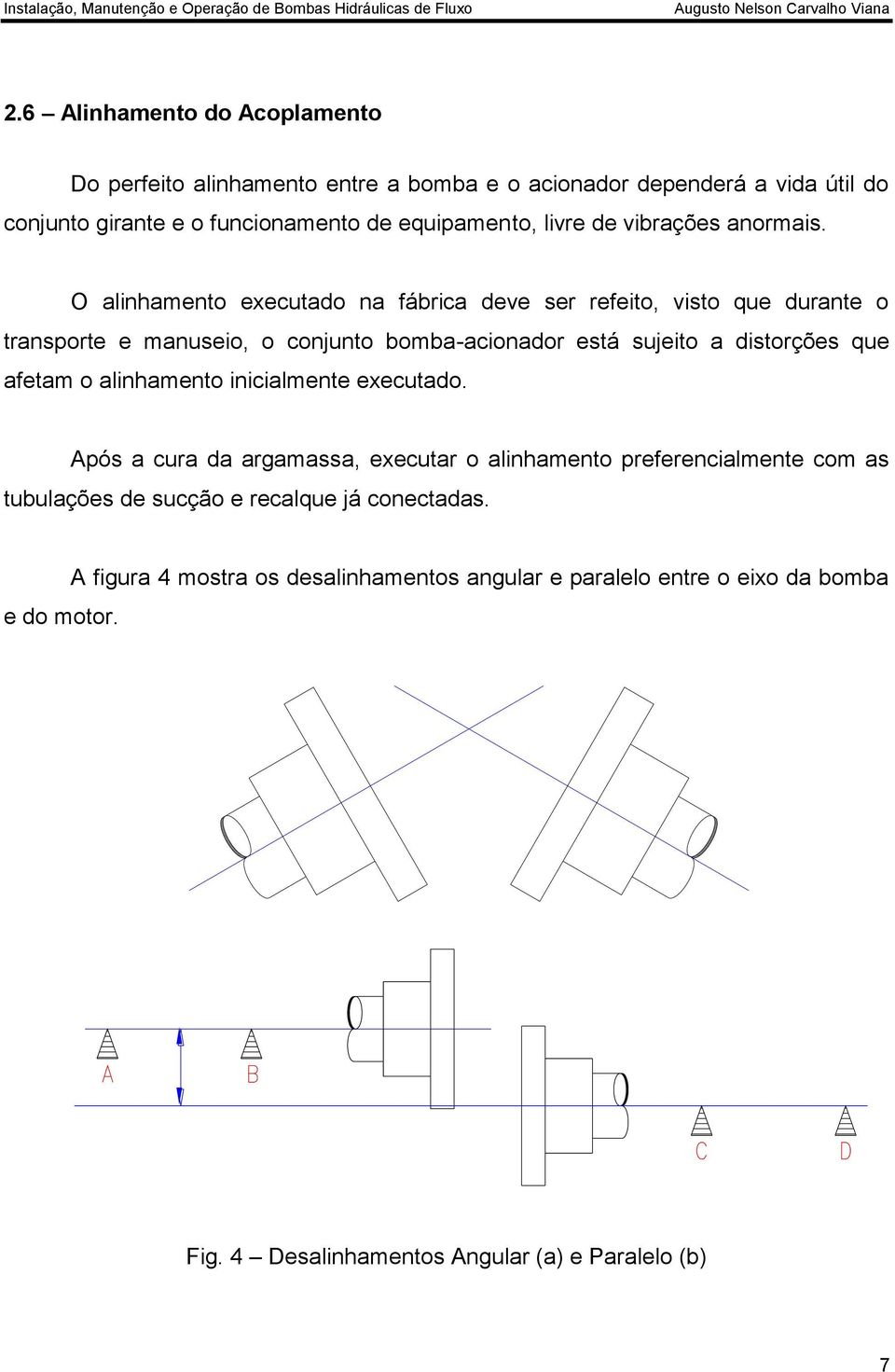 O alinhamento executado na fábrica deve ser refeito, visto que durante o transporte e manuseio, o conjunto bomba-acionador está sujeito a distorções que afetam o