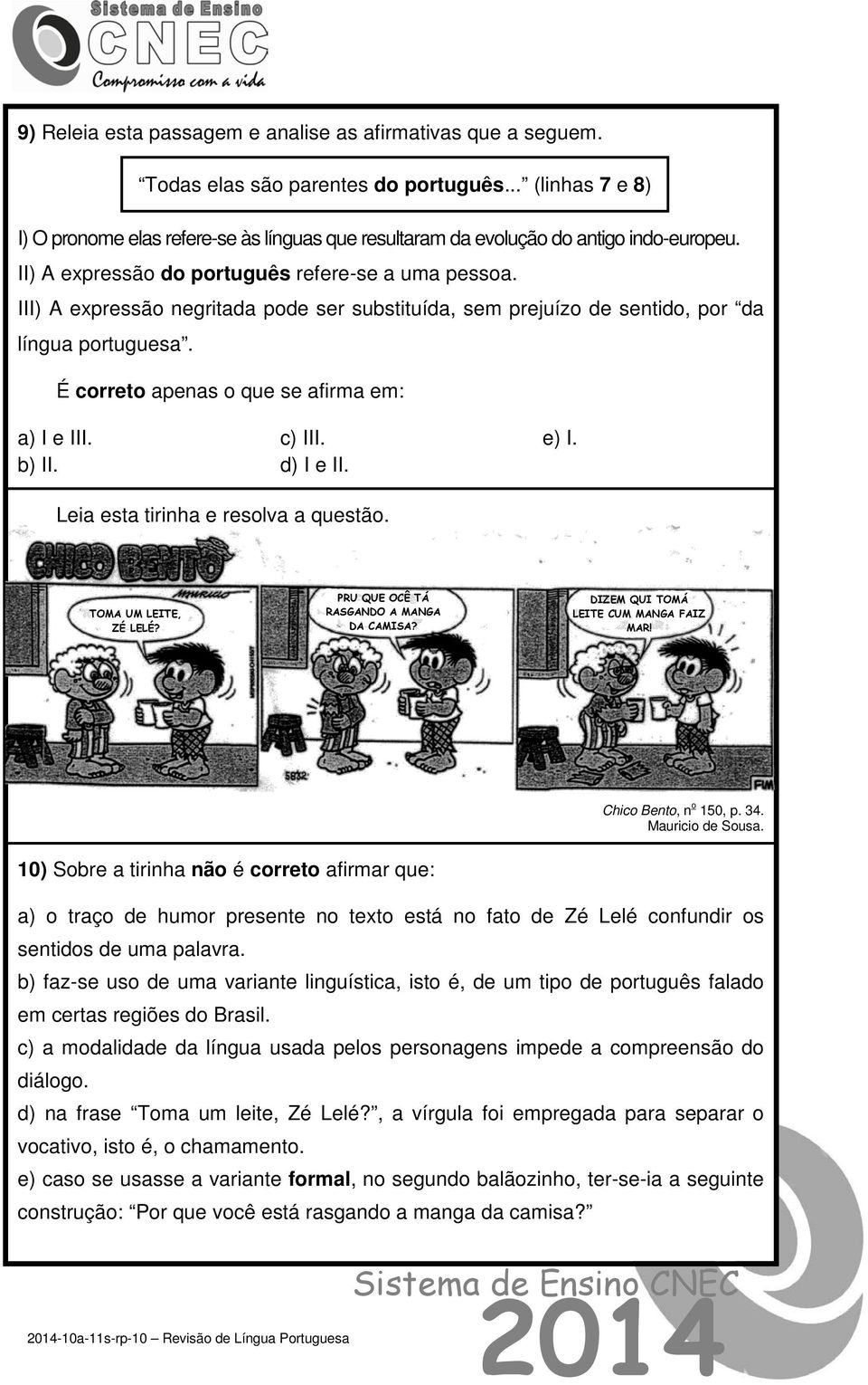 III) A expressão negritada pode ser substituída, sem prejuízo de sentido, por da língua portuguesa. É correto apenas o que se afirma em: a) I e III. b) II. c) III. d) I e II. e) I.