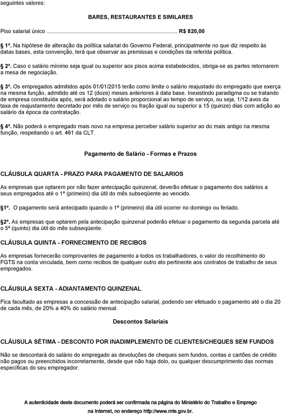 2º. Caso o salário mínimo seja igual ou superior aos pisos acima estabelecidos, obriga-se as partes retornarem a mesa de negociação. 3º.