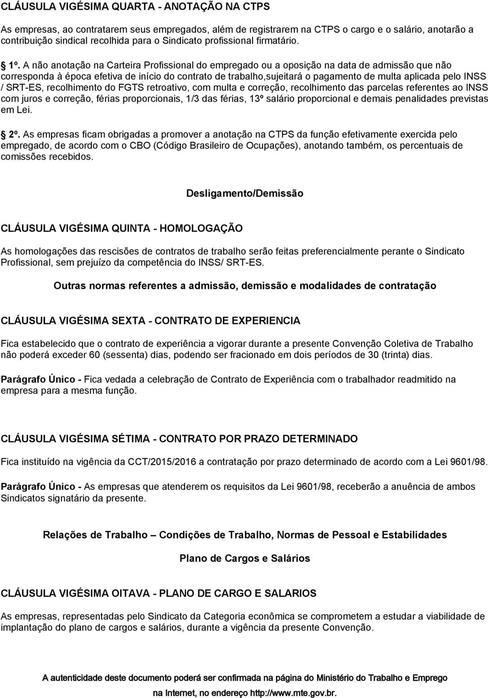 A não anotação na Carteira Profissional do empregado ou a oposição na data de admissão que não corresponda à época efetiva de início do contrato de trabalho,sujeitará o pagamento de multa aplicada