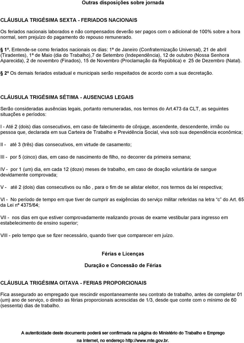 Entende-se como feriados nacionais os dias: 1º de Janeiro (Confraternização Universal), 21 de abril (Tiradentes), 1º de Maio (dia do Trabalho),7 de Setembro (Independência), 12 de outubro (Nossa