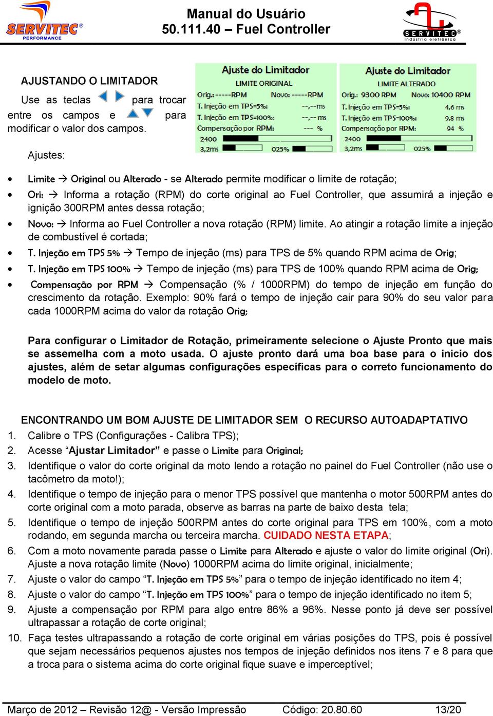 ignição 300RPM antes dessa rotação; Novo: lnforma ao Fuel Controller a nova rotação (RPM) limite. Ao atingir a rotação limite a injeção de combustível é cortada; T.