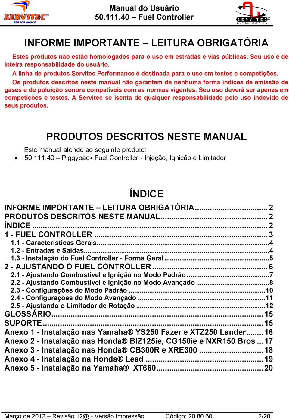 Os produtos descritos neste manual não garantem de nenhuma forma índices de emissão de gases e de poluição sonora compatíveis com as normas vigentes. Seu uso deverá ser apenas em competições e testes.