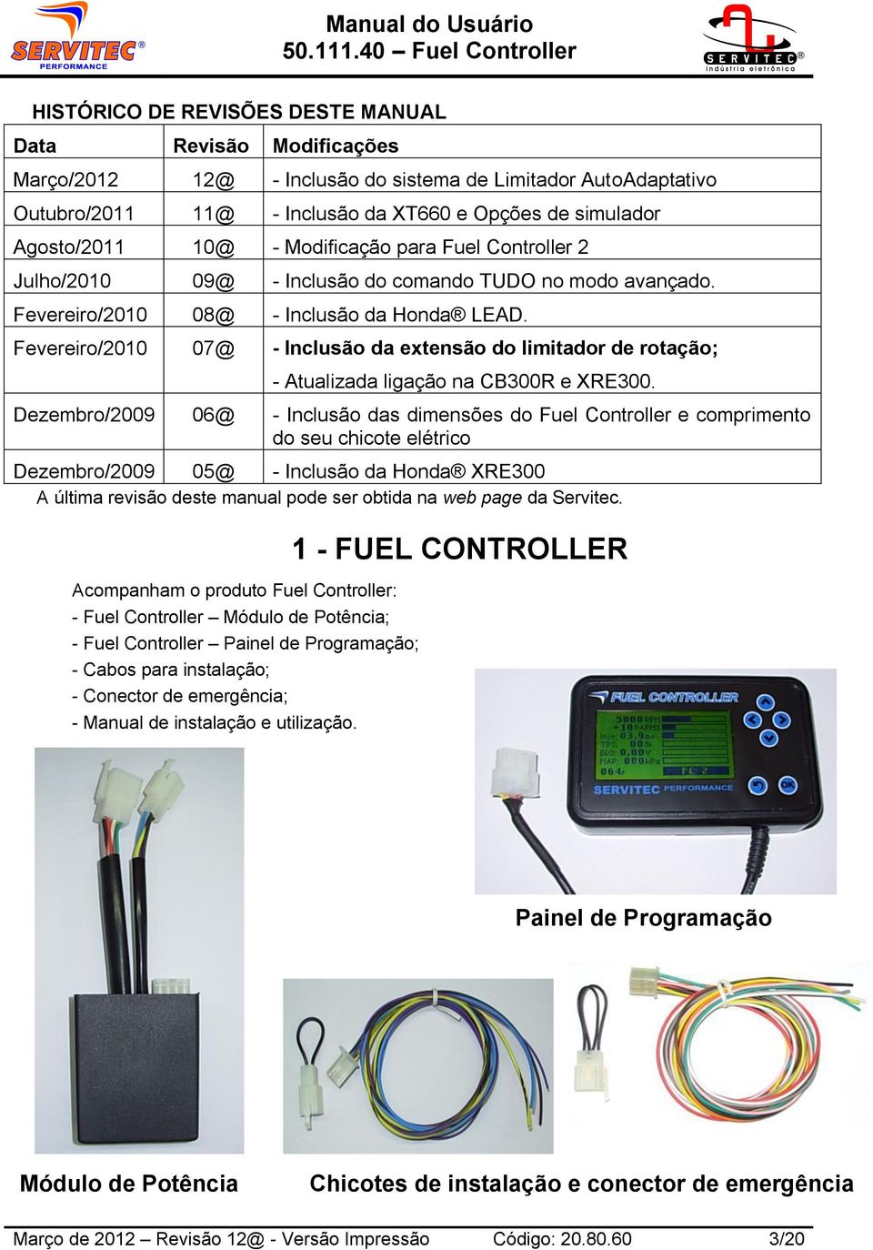 Fevereiro/2010 07@ - Inclusão da extensão do limitador de rotação; - Atualizada ligação na CB300R e XRE300.