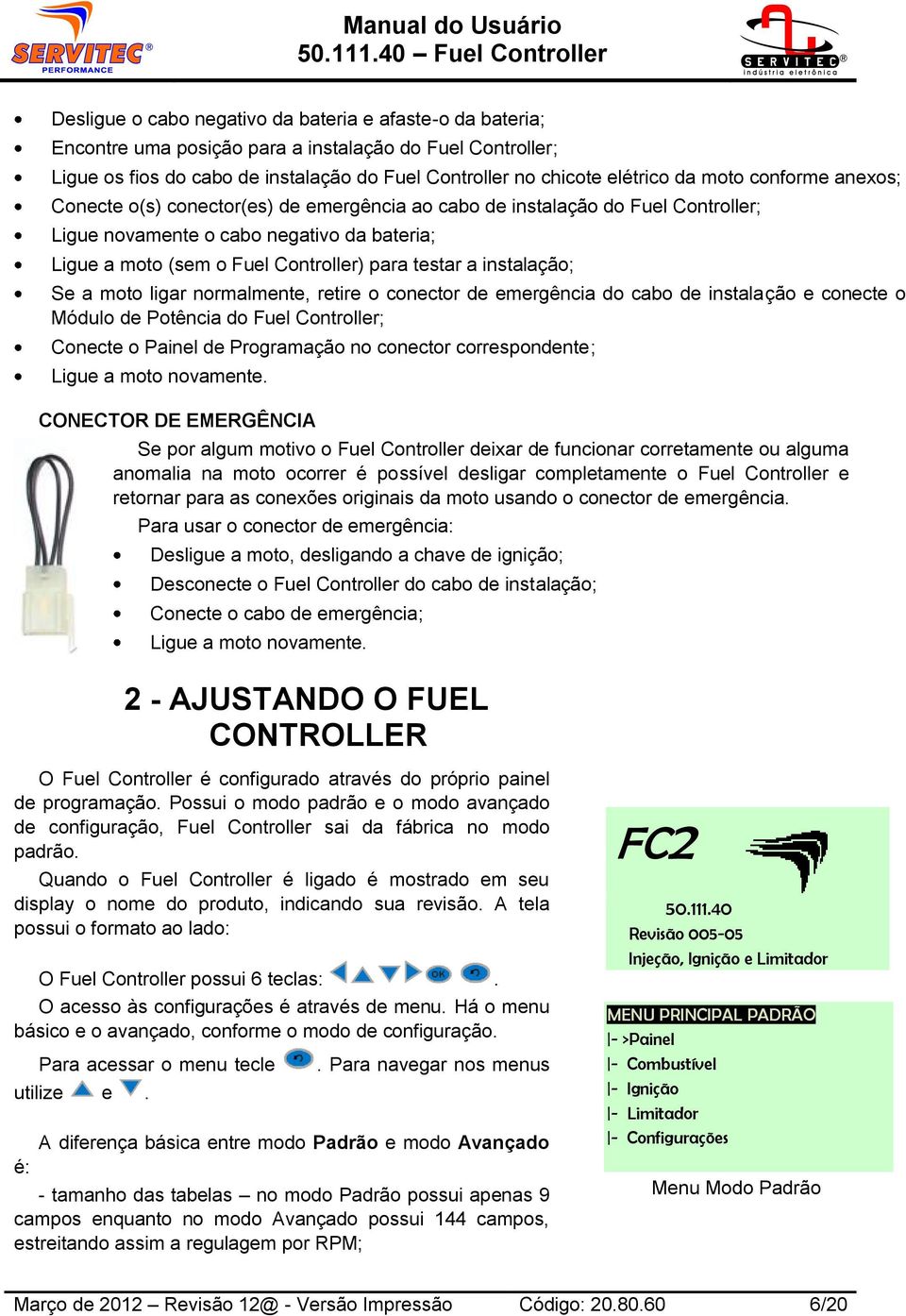 instalação; Se a moto ligar normalmente, retire o conector de emergência do cabo de instalação e conecte o Módulo de Potência do Fuel Controller; Conecte o Painel de Programação no conector