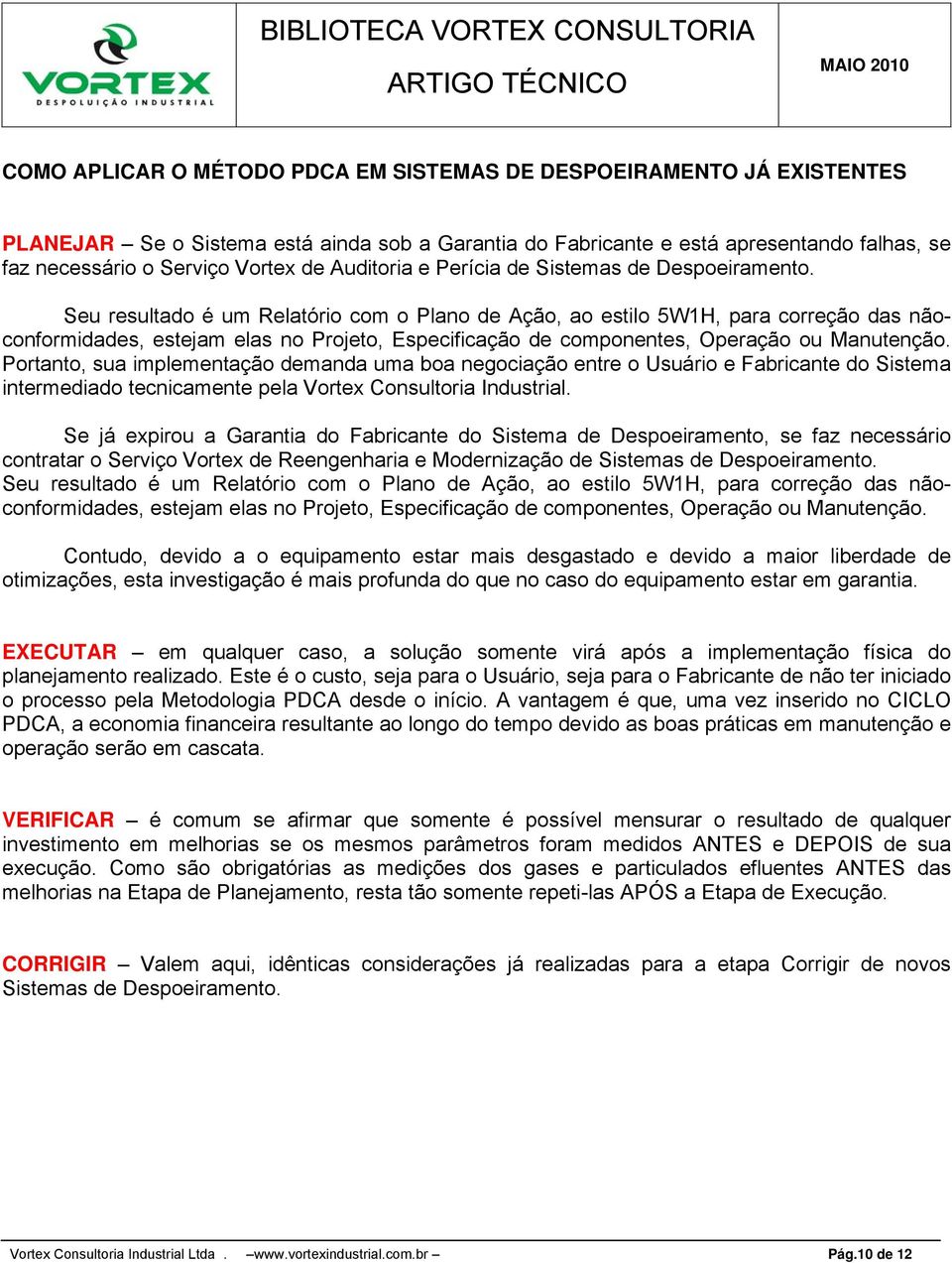 Seu resultado é um Relatório com o Plano de Ação, ao estilo 5W1H, para correção das nãoconformidades, estejam elas no Projeto, Especificação de componentes, Operação ou Manutenção.