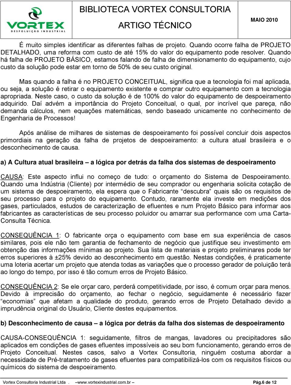 Mas quando a falha é no PROJETO CONCEITUAL, significa que a tecnologia foi mal aplicada, ou seja, a solução é retirar o equipamento existente e comprar outro equipamento com a tecnologia apropriada.