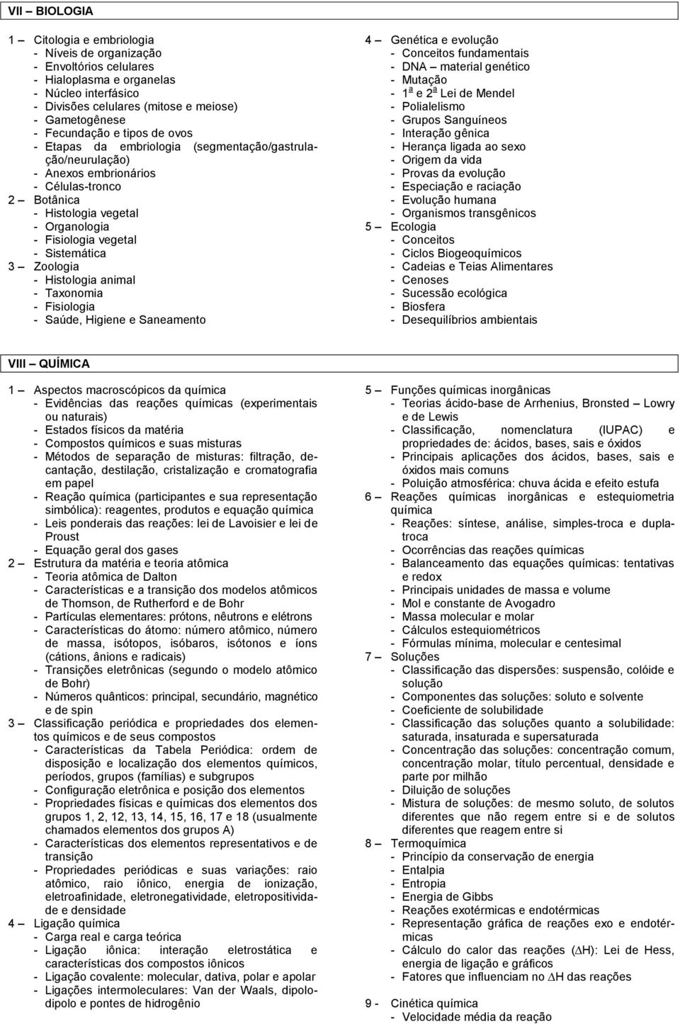 Sistemática 3 Zoologia - Histologia animal - Taxonomia - Fisiologia - Saúde, Higiene e Saneamento 4 Genética e evolução - Conceitos fundamentais - DNA material genético - Mutação - 1 a e 2 a Lei de