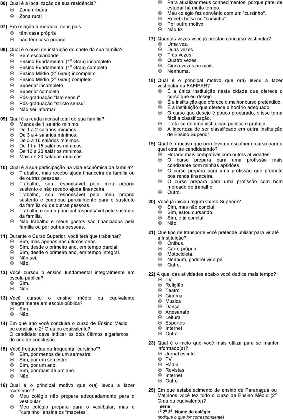 completo Pós-graduação "lato sensu" Pós-graduação "stricto sensu" Não sei informar. 09) Qual é a renda mensal total de sua família? Menos de 1 salário mínimo. De 1 a 2 salários mínimos.