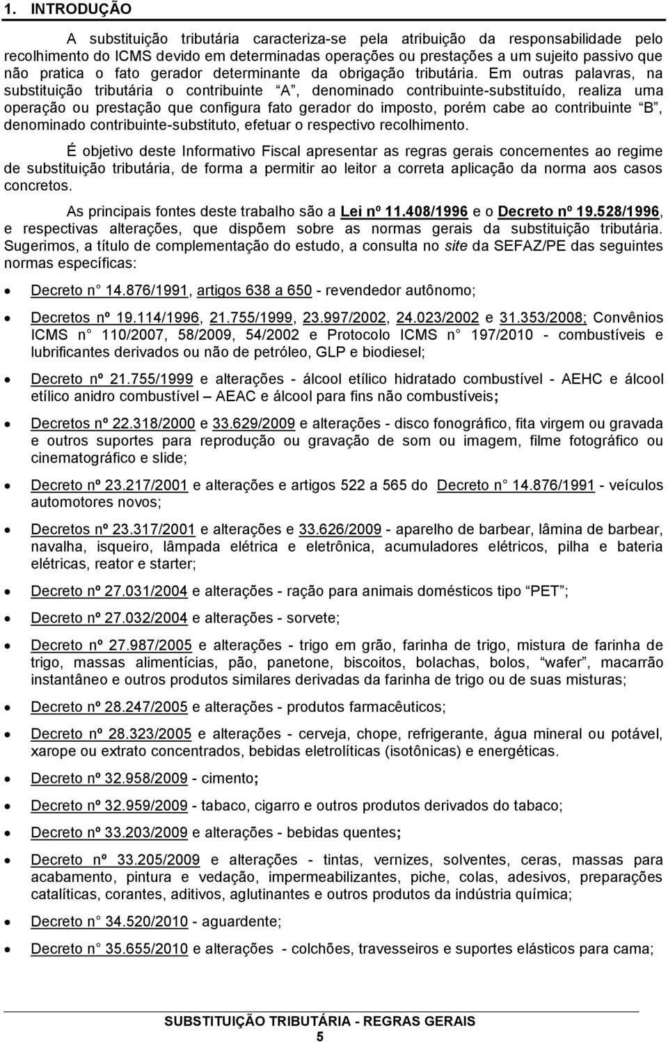 Em outras palavras, na substituição tributária o contribuinte A, denominado contribuinte-substituído, realiza uma operação ou prestação que configura fato gerador do imposto, porém cabe ao