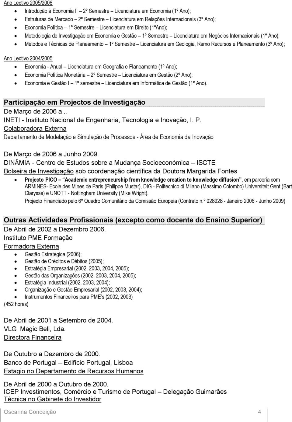 Geologia, Ramo Recursos e Planeamento (3º Ano); Ano Lectivo 2004/2005 Economia - Anual Licenciatura em Geografia e Planeamento Economia Política Monetária 2º Semestre Licenciatura em Gestão (2º Ano);