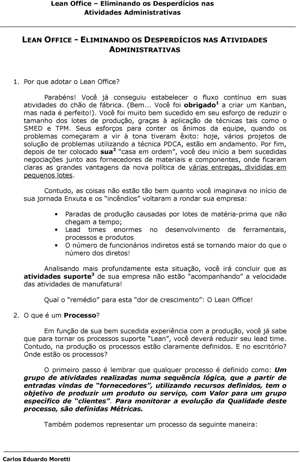 Você foi muito bem sucedido em seu esforço de reduzir o tamanho dos lotes de produção, graças à aplicação de técnicas tais como o SMED e TPM.