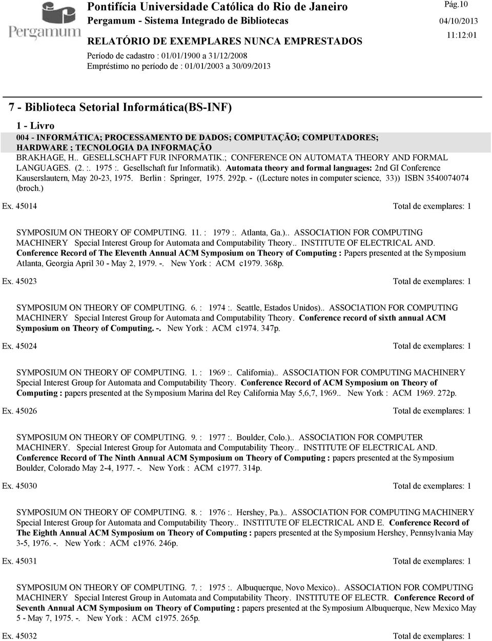 Berlin : Springer, 1975. 292p. - ((Lecture notes in computer science, 33)) ISBN 3540074074 (broch.) Ex. 45014 Total de exemplares: 1 SYMPOSIUM ON THEORY OF COMPUTING. 11. : 1979 :. Atlanta, Ga.).. ASSOCIATION FOR COMPUTING MACHINERY Special Interest Group for Automata and Computability Theory.