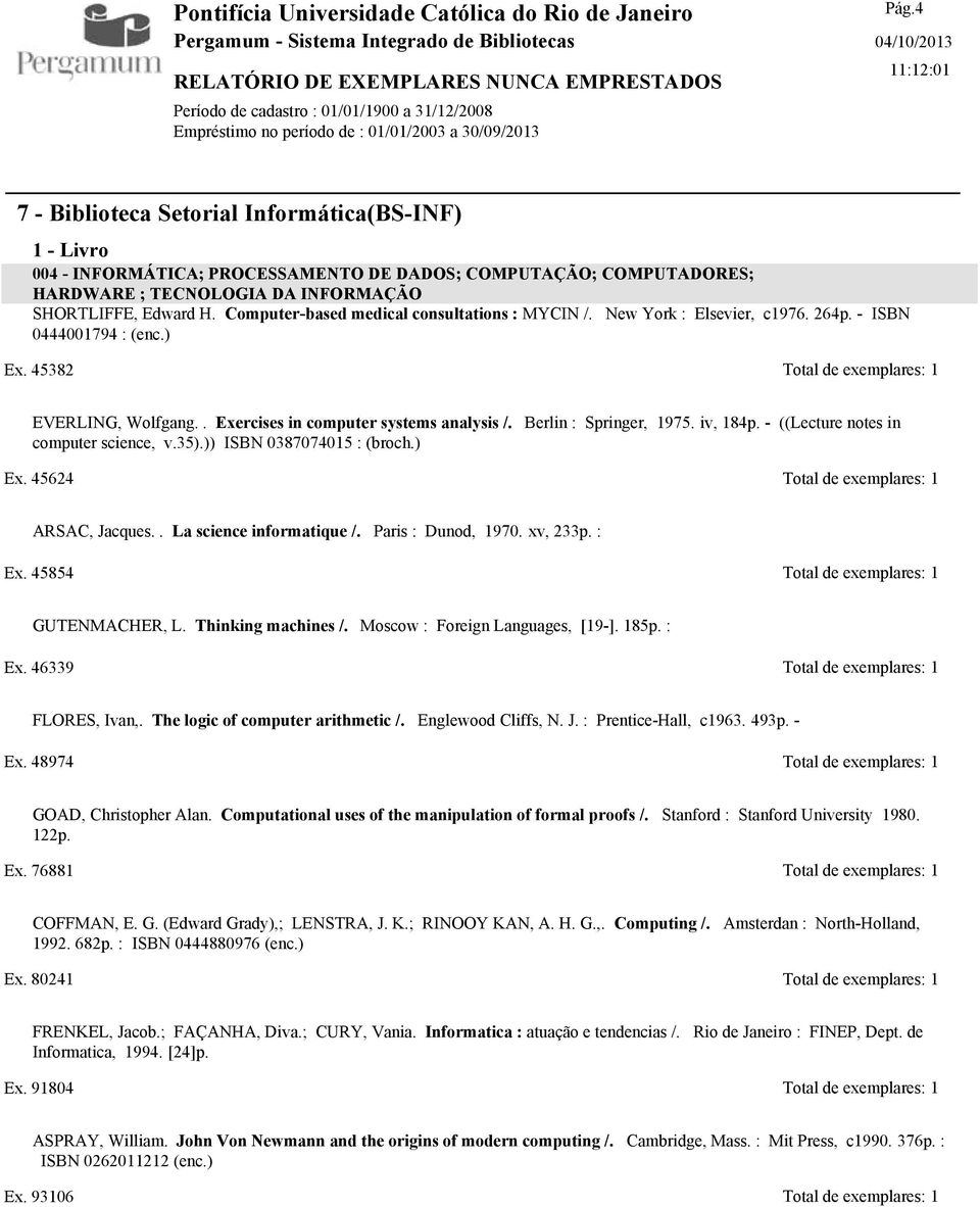 - ((Lecture notes in computer science, v.35).)) ISBN 0387074015 : (broch.) Ex. 45624 Total de exemplares: 1 ARSAC, Jacques.. La science informatique /. Paris : Dunod, 1970. xv, 233p. : Ex.