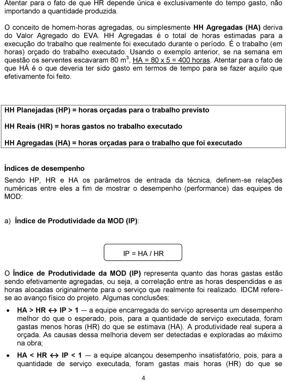 HH Agregadas é o total de horas estimadas para a execução do trabalho que realmente foi executado durante o período. É o trabalho (em horas) orçado do trabalho executado.