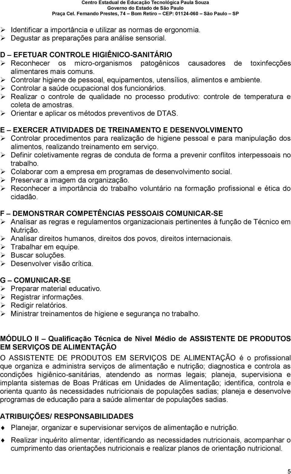 Controlar higiene de pessoal, equipamentos, utensílios, alimentos e ambiente. Controlar a saúde ocupacional dos funcionários.