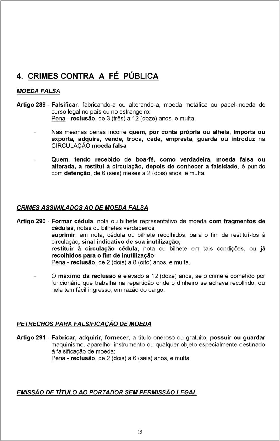 - Quem, tendo recebido de boa-fé, como verdadeira, moeda falsa ou alterada, a restitui à circulação, depois de conhecer a falsidade, é punido com detenção, de 6 (seis) meses a 2 (dois) anos, e multa.