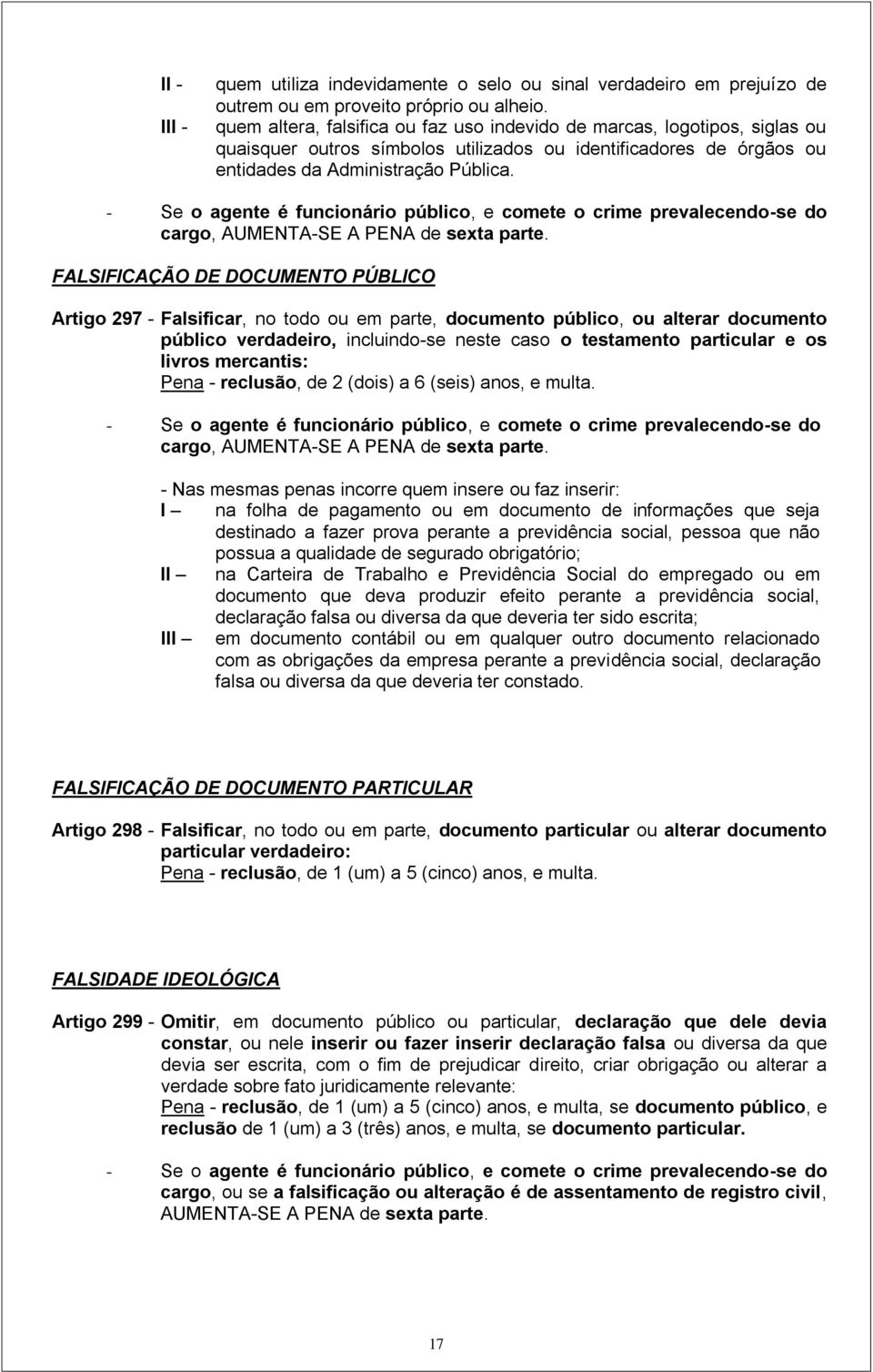 - Se o agente é funcionário público, e comete o crime prevalecendo-se do cargo, AUMENTA-SE A PENA de sexta parte.