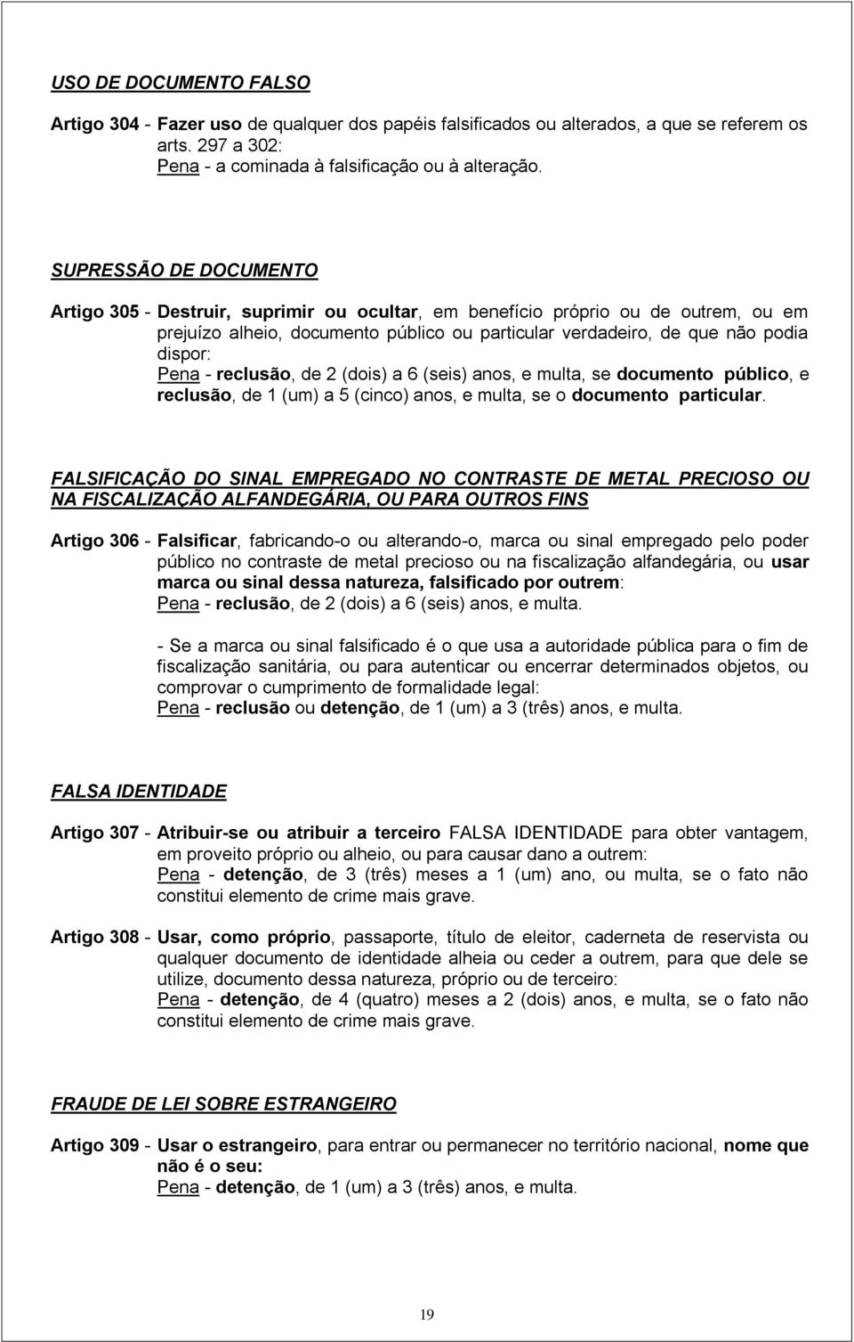 - reclusão, de 2 (dois) a 6 (seis) anos, e multa, se documento público, e reclusão, de 1 (um) a 5 (cinco) anos, e multa, se o documento particular.