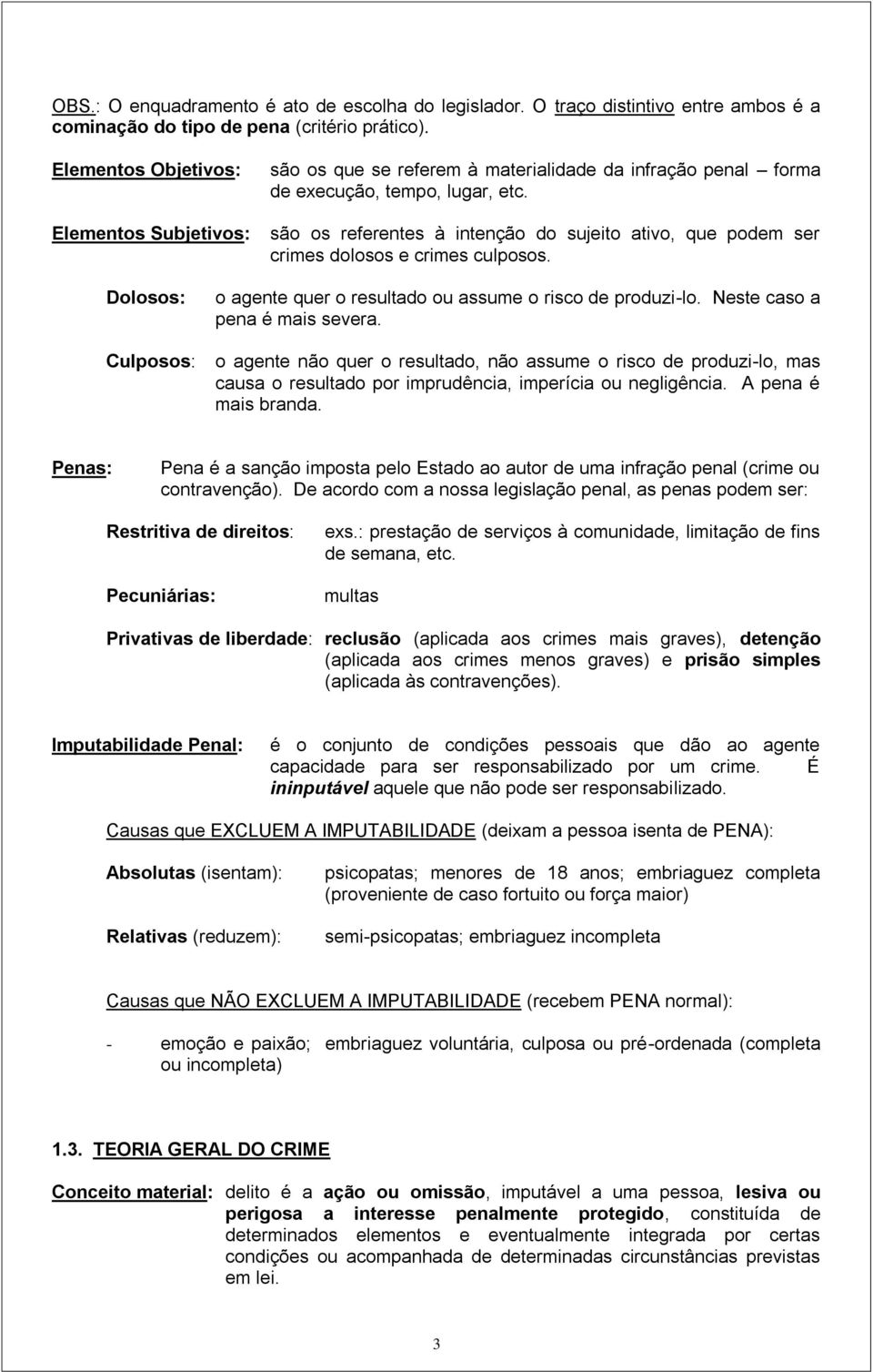 são os referentes à intenção do sujeito ativo, que podem ser crimes dolosos e crimes culposos. Dolosos: Culposos: o agente quer o resultado ou assume o risco de produzi-lo.