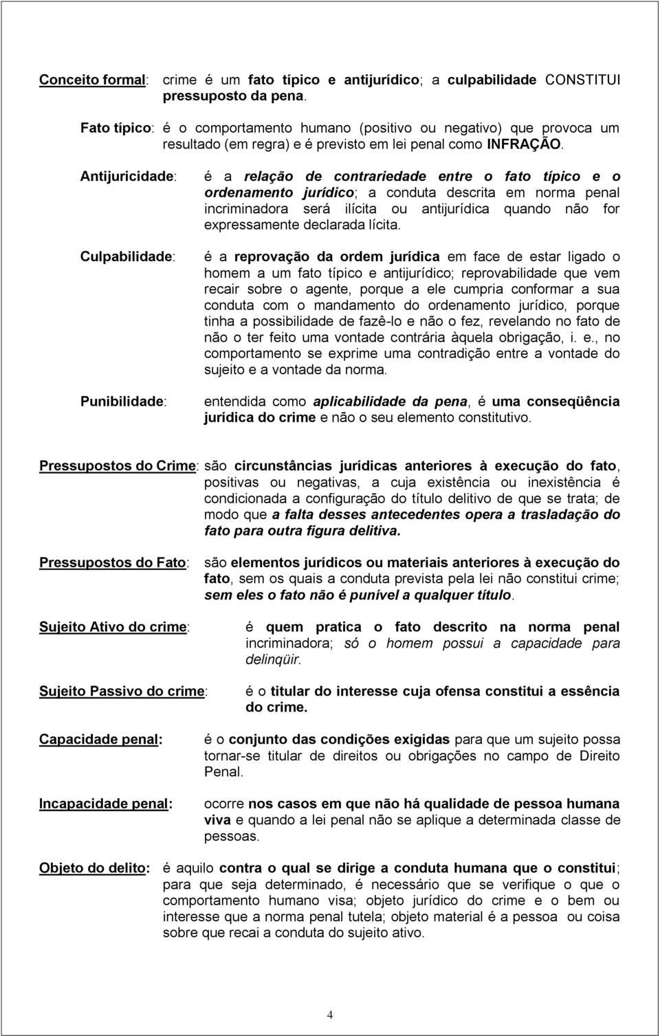 Antijuricidade: Culpabilidade: Punibilidade: é a relação de contrariedade entre o fato típico e o ordenamento jurídico; a conduta descrita em norma penal incriminadora será ilícita ou antijurídica