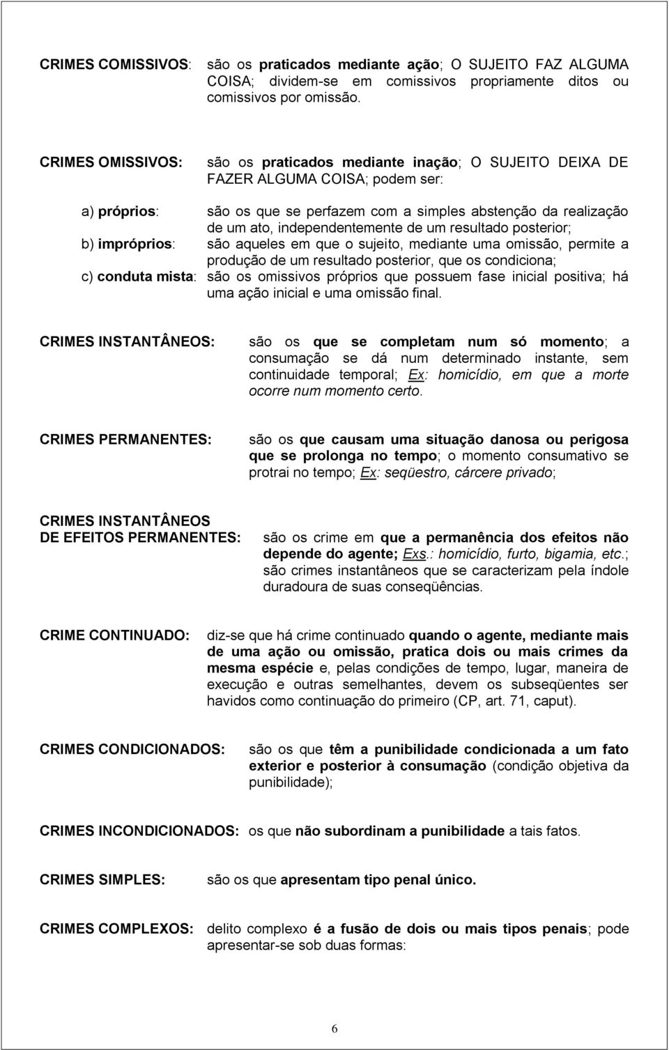 independentemente de um resultado posterior; b) impróprios: são aqueles em que o sujeito, mediante uma omissão, permite a produção de um resultado posterior, que os condiciona; c) conduta mista: são