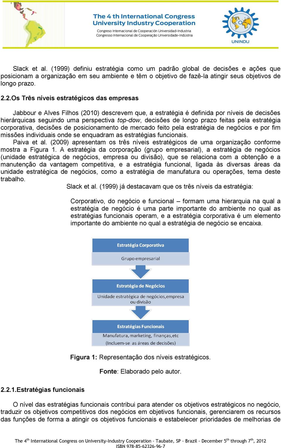 prazo feitas pela estratégia corporativa, decisões de posicionamento de mercado feito pela estratégia de negócios e por fim missões individuais onde se enquadram as estratégias funcionais.