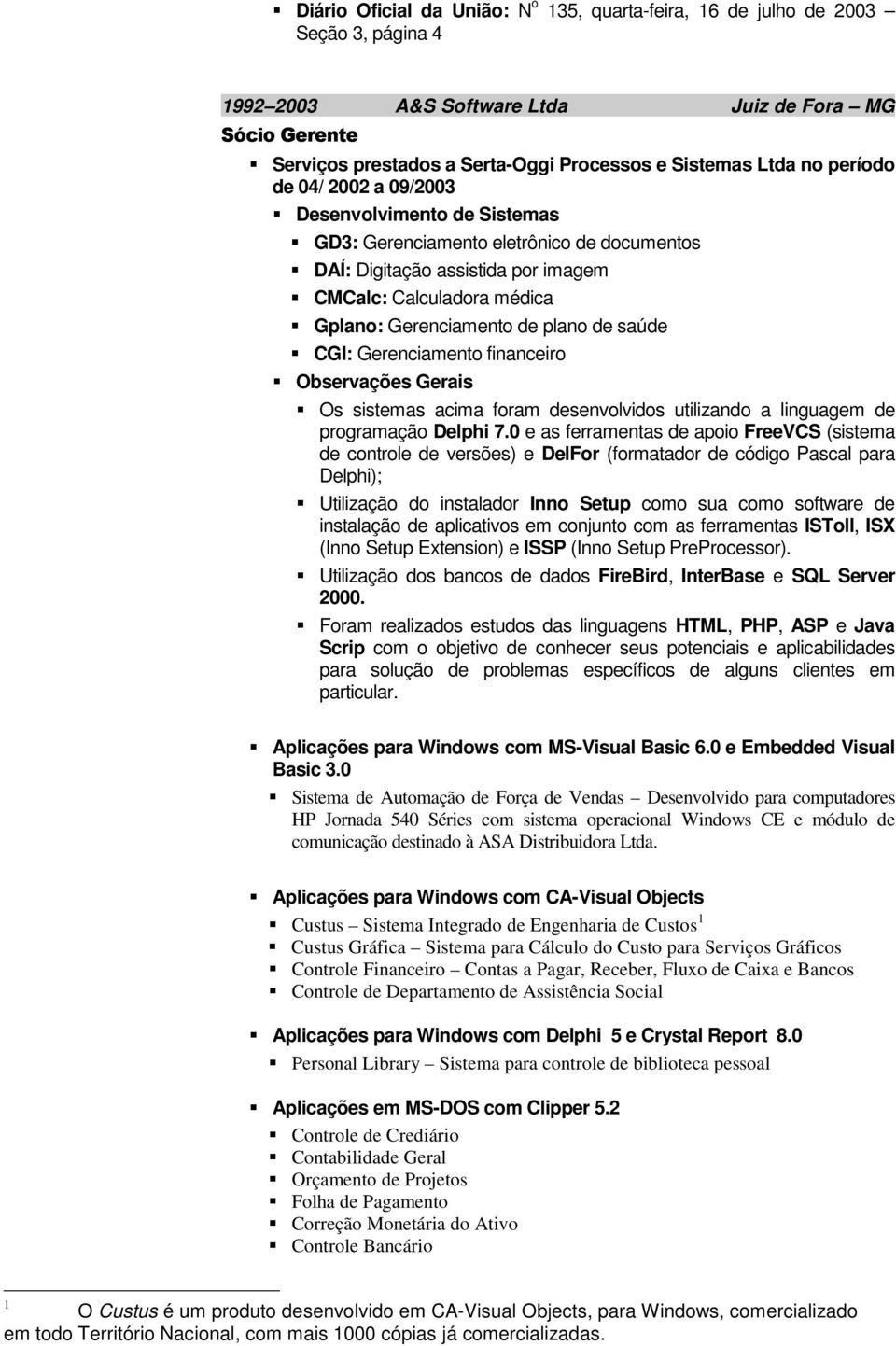 plano de saúde CGI: Gerenciamento financeiro Observações Gerais Os sistemas acima foram desenvolvidos utilizando a linguagem de programação Delphi 7.