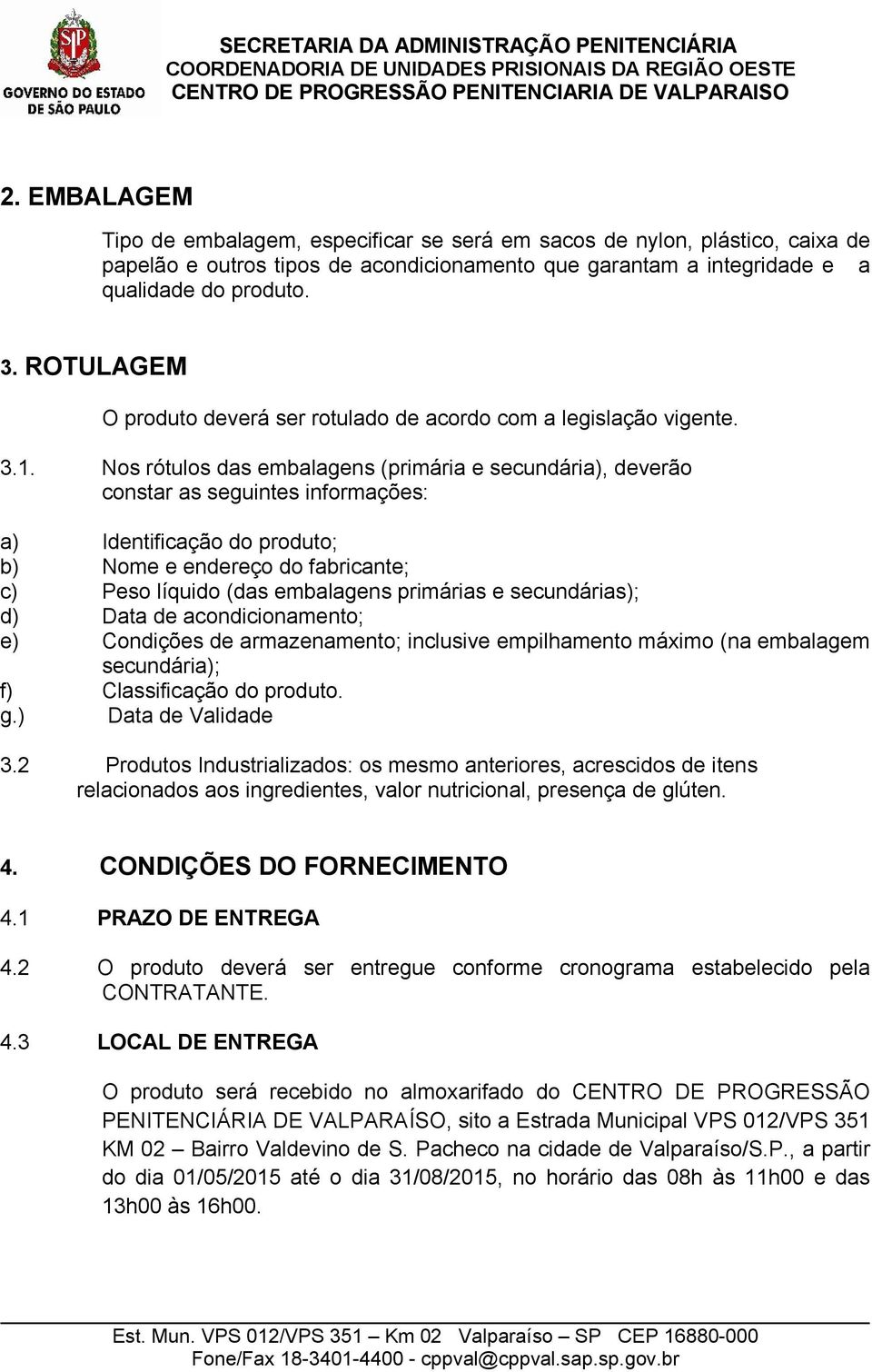 Nos rótulos das embalagens (primária e secundária), deverão constar as seguintes informações: a) Identificação do produto; b) Nome e endereço do fabricante; c) Peso líquido (das embalagens primárias