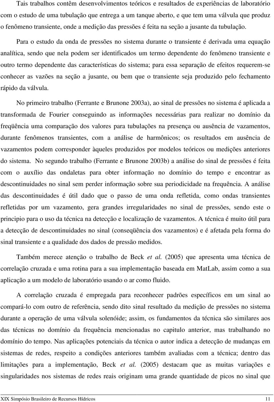 Para o estudo da onda de pressões no sistema durante o transiente é derivada uma equação analítica, sendo que nela podem ser identificados um termo dependente do fenômeno transiente e outro termo