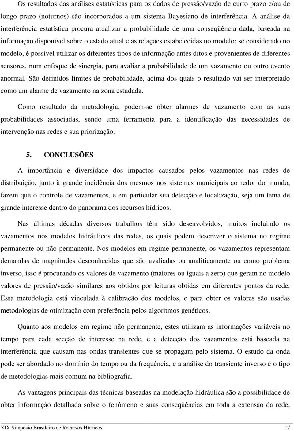 considerado no modelo, é possível utilizar os diferentes tipos de informação antes ditos e provenientes de diferentes sensores, num enfoque de sinergia, para avaliar a probabilidade de um vazamento