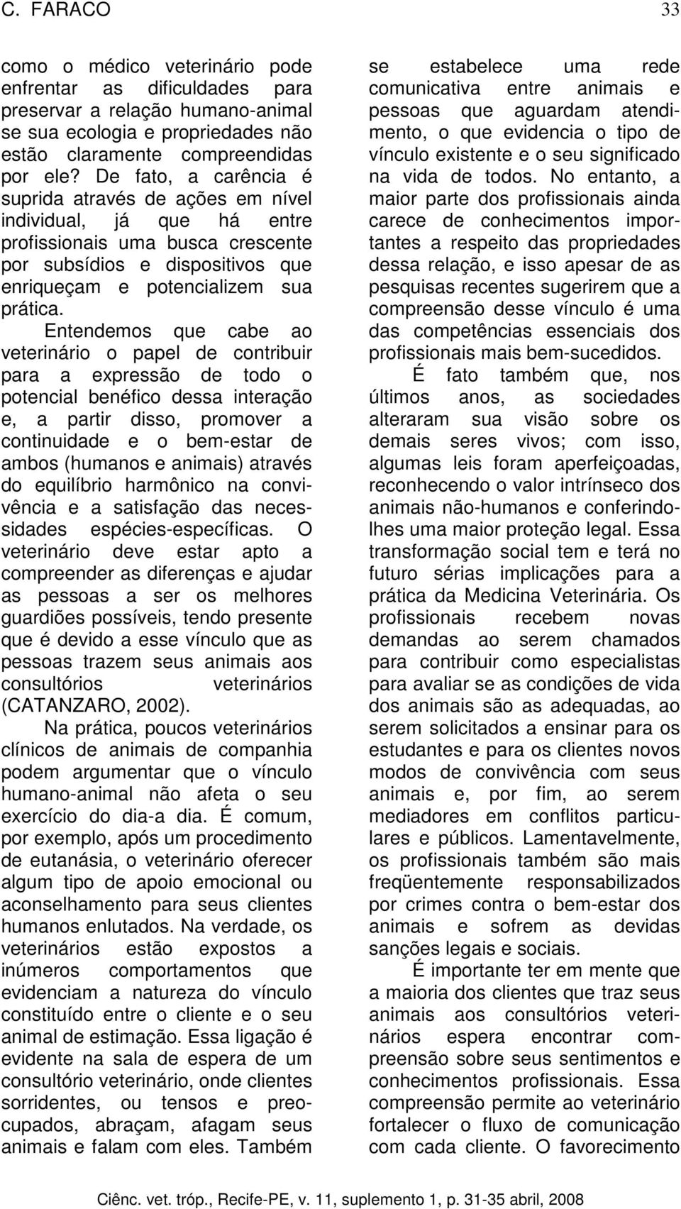 Entendemos que cabe ao veterinário o papel de contribuir para a expressão de todo o potencial benéfico dessa interação e, a partir disso, promover a continuidade e o bem-estar de ambos (humanos e