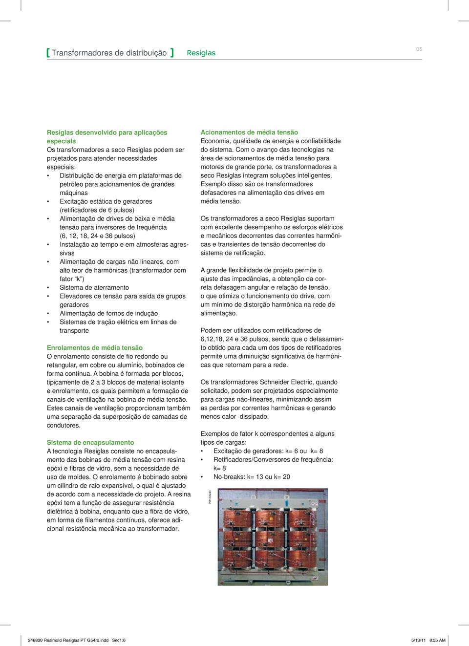 e 36 pulsos) Instalação ao tempo e em atmosferas agressivas Alimentação de cargas não lineares, com alto teor de harmônicas (transformador com fator k ) Sistema de aterramento Elevadores de tensão