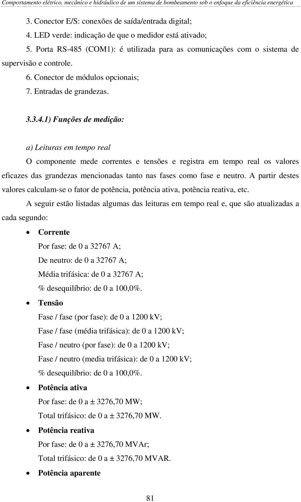 5 (COM1): é utilizada para as comunicações com o sistema de supervisão e controle. 6. Conector de módulos opcionais; 7. Entradas de grandezas. 3.3.4.