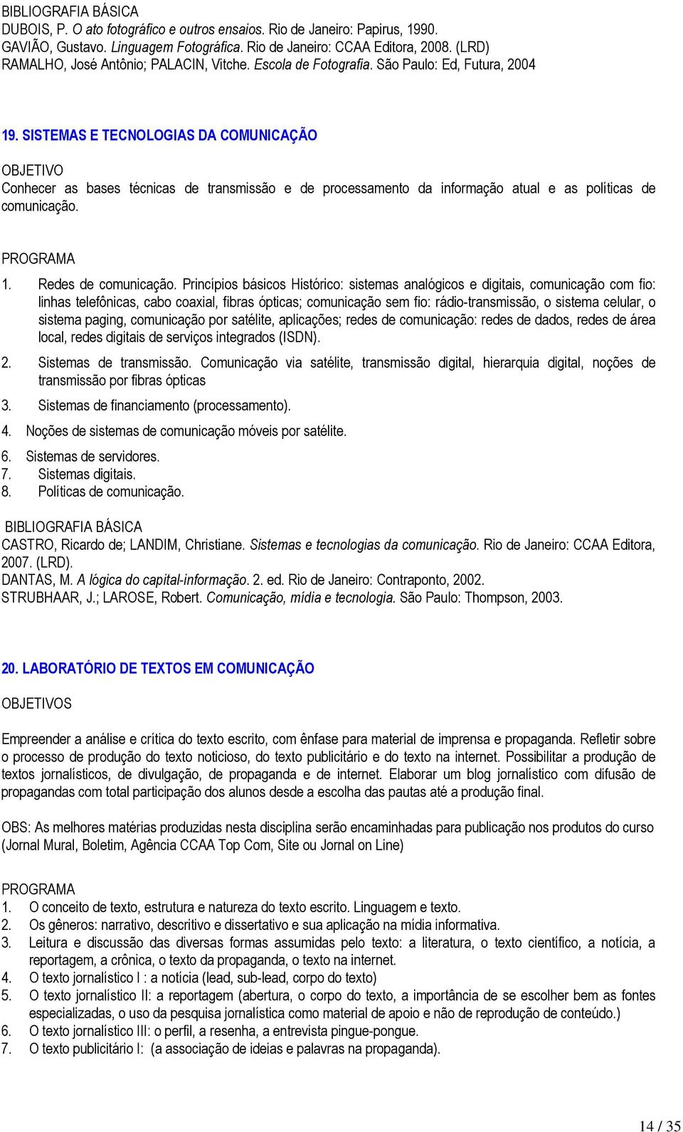 SISTEMAS E TECNOLOGIAS DA COMUNICAÇÃO Conhecer as bases técnicas de transmissão e de processamento da informação atual e as políticas de comunicação. 1. Redes de comunicação.