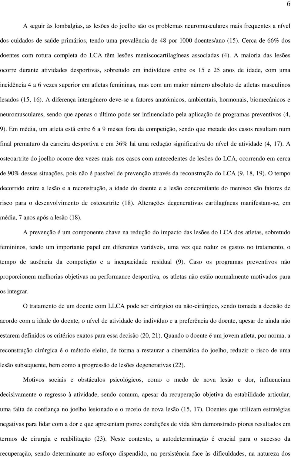 A maioria das lesões ocorre durante atividades desportivas, sobretudo em indivíduos entre os 15 e 25 anos de idade, com uma incidência 4 a 6 vezes superior em atletas femininas, mas com um maior