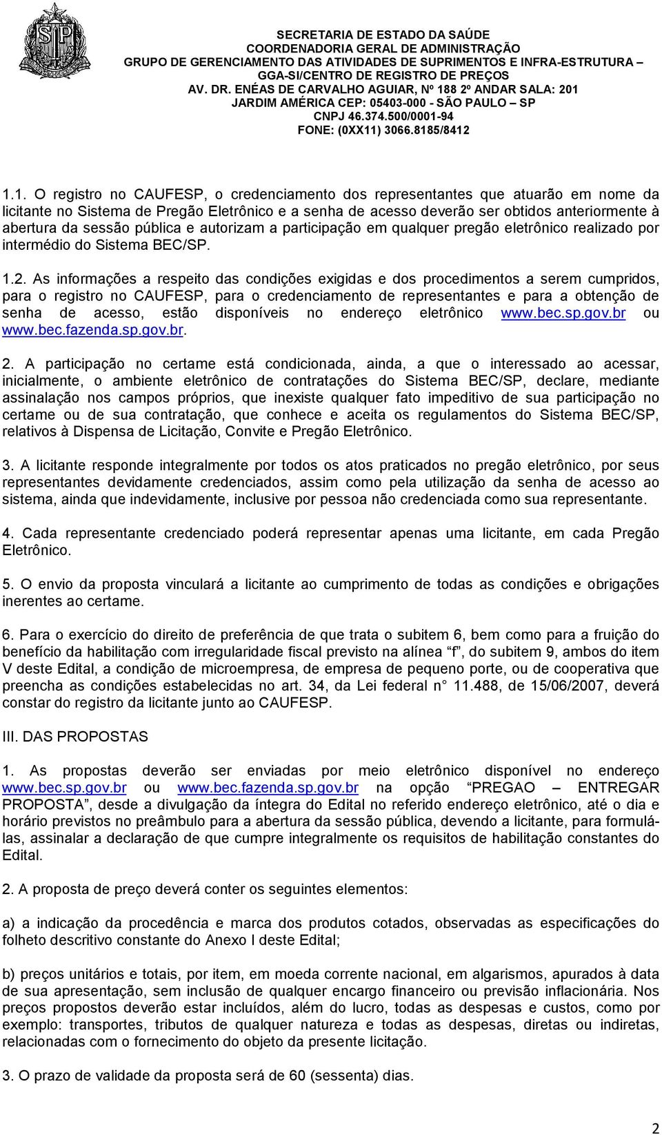 As informações a respeito das condições exigidas e dos procedimentos a serem cumpridos, para o registro no CAUFESP, para o credenciamento de representantes e para a obtenção de senha de acesso, estão