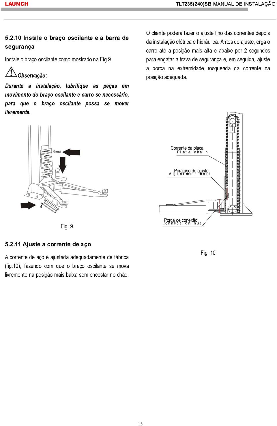 O cliente poderá fazer o ajuste fino das correntes depois da instalação elétrica e hidráulica.