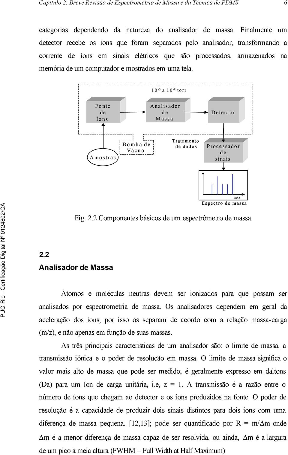 mostrados em uma tela. 10-5 a 10-8 torr Fonte de Íons Analisador de Massa Detector Amostras Bomba de Vácuo Tratamento de dados Processador de sinais m/z Espectro de massa Fig. 2.